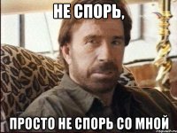 не спорь, просто не спорь со мной