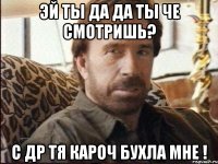 Эй ты да да ты че смотришь? С др тя кароч бухла мне !