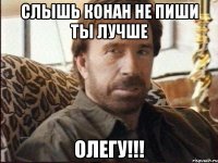 Слышь Конан не пиши ты лучше Олегу!!!