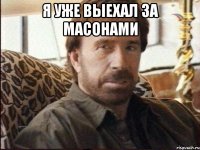 Я уже выехал за масонами 