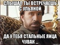 Слышал ты встречаешь с Ульяной Да у тебя стальные яица чувак ...