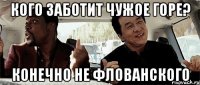 Кого заботит чужое горе? Конечно не Флованского