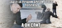 Зашел за лучшим другом, чтобы погулять А он спит