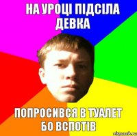 НА УРОЦІ ПІДСІЛА ДЕВКА ПОПРОСИВСЯ В ТУАЛЕТ БО ВСПОТІВ