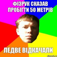 ФІЗРУК СКАЗАВ ПРОБІГТИ 50 МЕТРІВ ЛЕДВЕ ВІДКАЧАЛИ