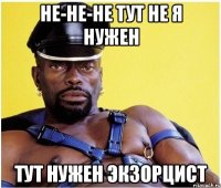 не-не-не тут не я нужен тут нужен экзорцист