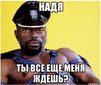 Надя Ты все еще меня ждешь?