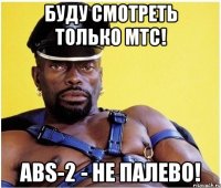 Буду смотреть только МТС! ABS-2 - не палево!