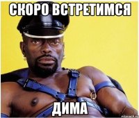 Скоро встретимся Дима