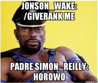 Jonson_Wake: /giverank me Padre Simon_Reilly: horowo