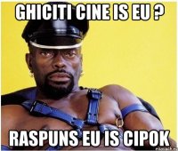 ghiciti cine is eu ? raspuns eu is cipok