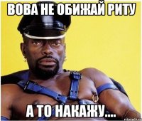 Вова не обижай риту А то накажу....