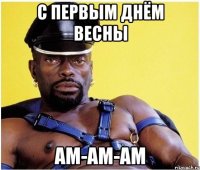 С ПЕРВЫМ ДНЁМ ВЕСНЫ АМ-АМ-АМ
