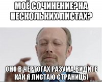 Моё сочинение?На нескольких листах? Оно в чертогах разума.Видите как я листаю страницы