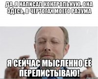 Да, я написал контрольную. Она здесь, в чертогах моего разума Я сейчас мысленно её перелистываю!