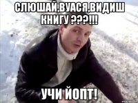 Слюшай,Вуася,видиш Книгу ???!!! учи йопт!