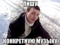пишу конкретную музыку