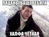 пацаны ваще ребята халфа чёткая