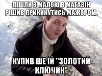 Пішли з малою в магазін рішив прикинутись мажором, купив ше їй "золотий ключик"