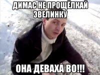 Димас не прощёлкай Эвелинку Она деваха во!!!
