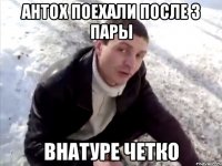 Антох поехали после 3 пары Внатуре четко