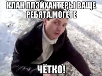 Клан Плэйхантеры Ваще ребята,могёте чётко!