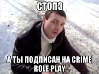 стопэ А ты подписан на Crime Role Play