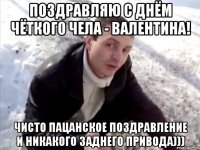 Поздравляю с днём чёткого чела - Валентина! Чисто пацанское поздравление и никакого заднего привода)))
