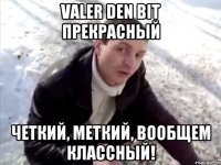 Valer den Bit прекрасный Четкий, меткий, вообщем классный!