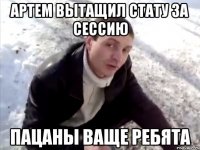 Артем вытащил стату за сессию Пацаны ваще ребята