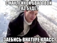 с наклейкой БВАЕ твой таз будет ЗАЕБИСЬ ВНАТУРЕ КЛАСС