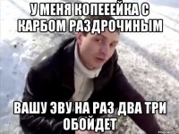 У меня копееейка с карбом раздрочиным вашу эву на раз два три обойдет