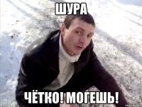 Шура чётко! могешь!