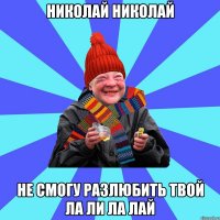 Николай Николай Не смогу разлюбить твой ла ли ла лай
