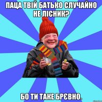 Паца твій батько случайно не лісник? Бо ти таке брєвно.