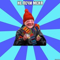 не лечи меня 