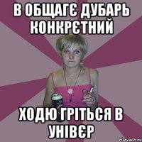 в общагє дубарь конкрєтний ходю гріться в унівєр