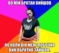 оо мій братан вийшов но коли він мене побочив вин обратно зайшов.