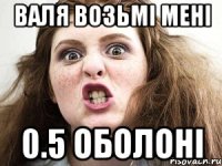 Валя возьмі мені 0.5 оболоні