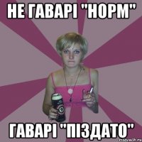 не гаварі "норм" гаварі "піздато"