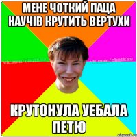 Мене Чоткий паца научів крутить вертухи крутонула уебала Петю