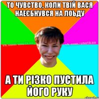 То чувство, коли твій Вася наеєбнувся на лоьду А ти різко пустила його руку