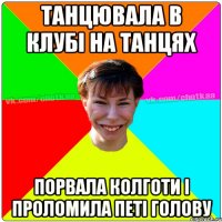 ТАНЦЮВАЛА В КЛУБІ НА ТАНЦЯХ ПОРВАЛА КОЛГОТИ І ПРОЛОМИЛА ПЕТІ ГОЛОВУ