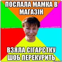 Послала мамка в магазін Взяла сігарєтку шоб перекурить