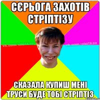 Сєрьога захотів стріптізу Сказала купиш мені труси буде тобі стріптіз