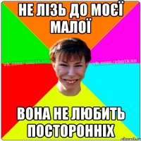 не лізь до моєї малої вона не любить посторонніх