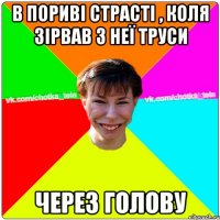 В пориві страсті , коля зірвав з неї труси через голову