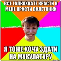 Все галкахвате красти в мене красти валетинки я тоже хочу здати на мукулатуру