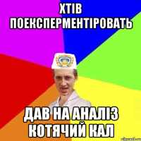 хтів поексперментіровать дав на аналіз котячий кал