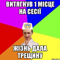 витягнув 1 місце на сесії жізнь дала трещину